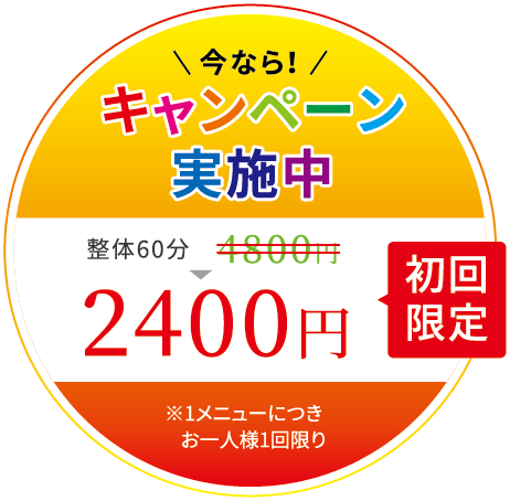 今なら！キャンペーン実施中 初回限定 整体60分 4800円 → 2400円 ※1メニューにつきお一人様1回限り